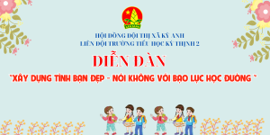DIỄN ĐÀN XÂY DỰNG TÌNH BẠN ĐẸP- NÓI KHÔNG VỚI BẠO LỰC HỌC ĐƯỜNG LIÊN ĐỘI TRƯỜNG TIỂU HỌC KỲ THỊNH 2