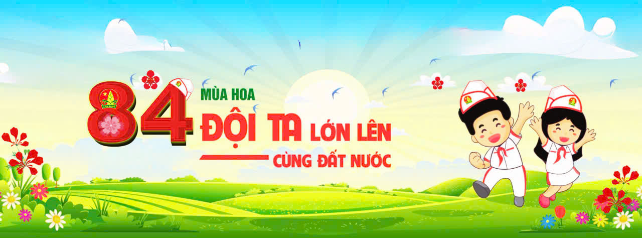 TUYÊN TRUYỀN MĂNG NON : " KỶ NIỆM 84 MÙA HOA ĐỘI TA LỚN LÊN CÙNG ĐẤT NƯỚC "